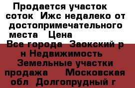 Продается участок 12 соток  Ижс недалеко от достопримечательного места › Цена ­ 1 000 500 - Все города, Заокский р-н Недвижимость » Земельные участки продажа   . Московская обл.,Долгопрудный г.